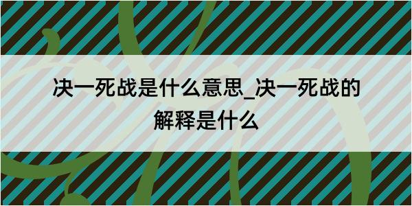 决一死战是什么意思_决一死战的解释是什么