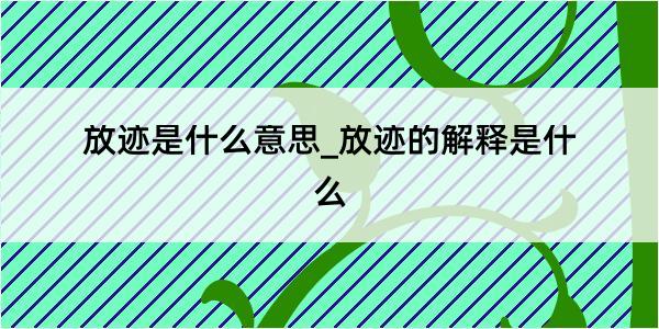 放迹是什么意思_放迹的解释是什么