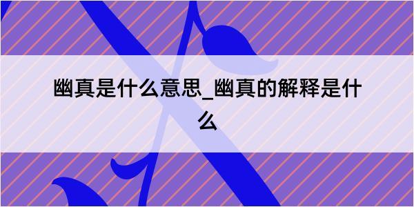 幽真是什么意思_幽真的解释是什么