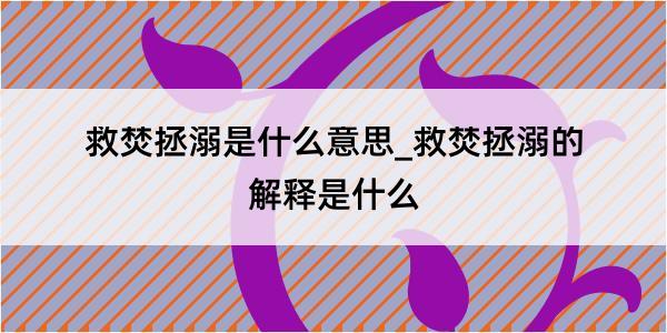 救焚拯溺是什么意思_救焚拯溺的解释是什么