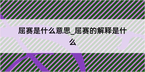 屈赛是什么意思_屈赛的解释是什么