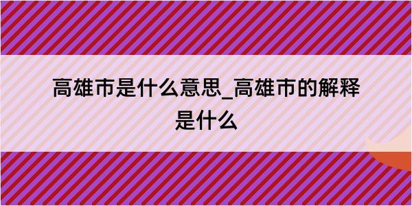 高雄市是什么意思_高雄市的解释是什么