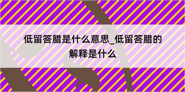 低留答腊是什么意思_低留答腊的解释是什么