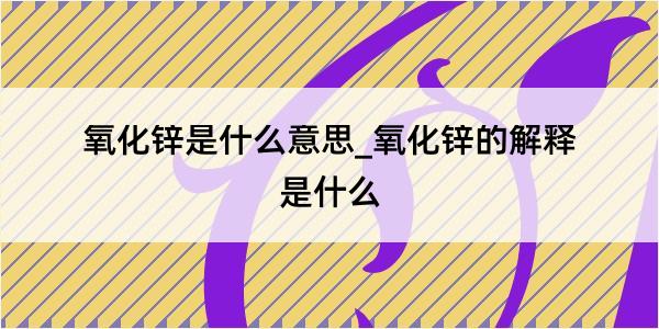 氧化锌是什么意思_氧化锌的解释是什么