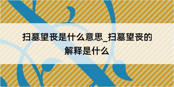 扫墓望丧是什么意思_扫墓望丧的解释是什么