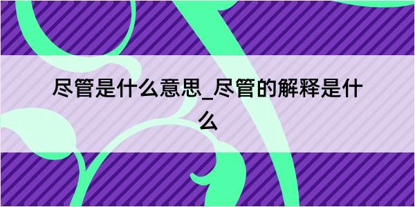 尽管是什么意思_尽管的解释是什么