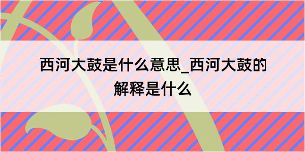 西河大鼓是什么意思_西河大鼓的解释是什么