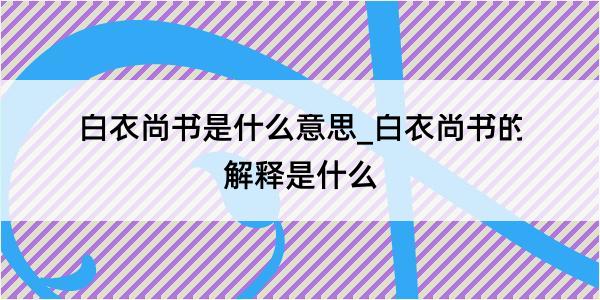 白衣尚书是什么意思_白衣尚书的解释是什么