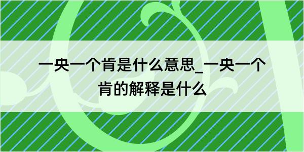 一央一个肯是什么意思_一央一个肯的解释是什么