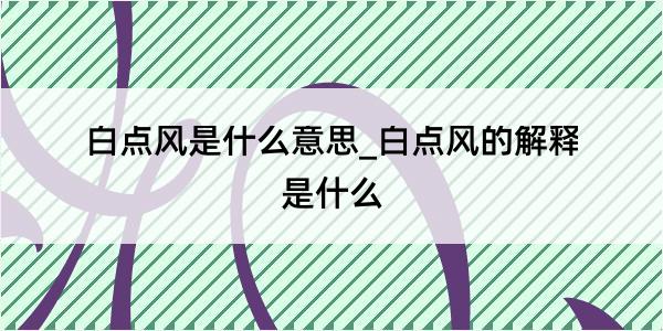 白点风是什么意思_白点风的解释是什么