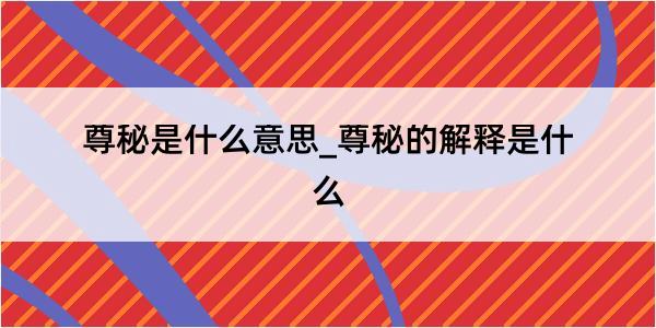 尊秘是什么意思_尊秘的解释是什么