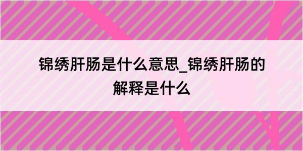 锦绣肝肠是什么意思_锦绣肝肠的解释是什么