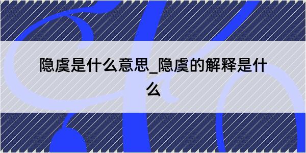 隐虞是什么意思_隐虞的解释是什么