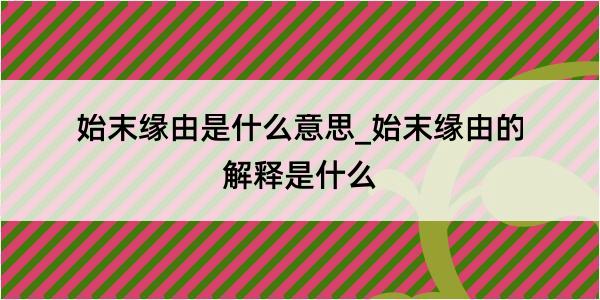 始末缘由是什么意思_始末缘由的解释是什么