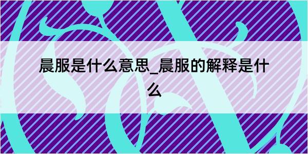 晨服是什么意思_晨服的解释是什么