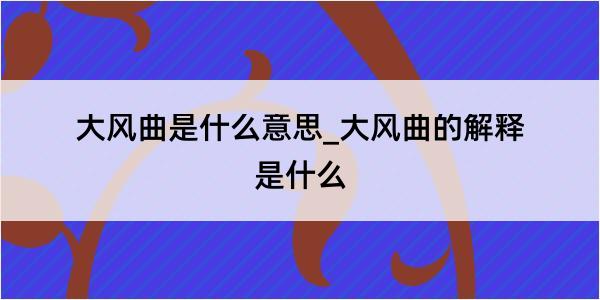 大风曲是什么意思_大风曲的解释是什么