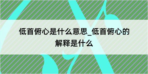 低首俯心是什么意思_低首俯心的解释是什么