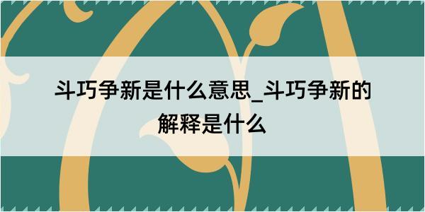 斗巧争新是什么意思_斗巧争新的解释是什么