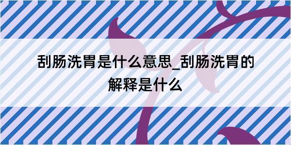 刮肠洗胃是什么意思_刮肠洗胃的解释是什么