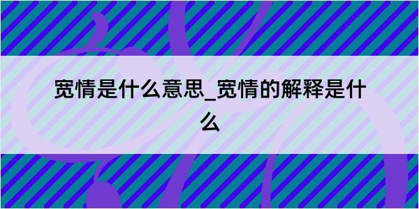 宽情是什么意思_宽情的解释是什么