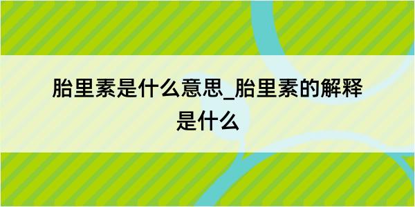 胎里素是什么意思_胎里素的解释是什么