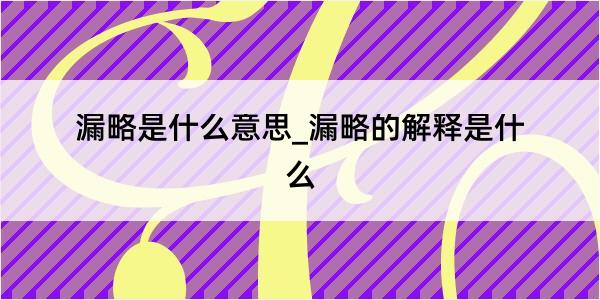 漏略是什么意思_漏略的解释是什么