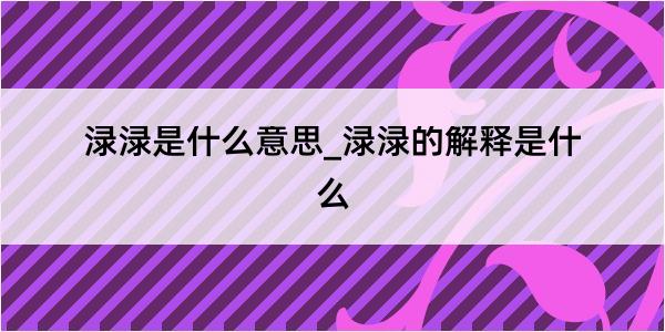 渌渌是什么意思_渌渌的解释是什么