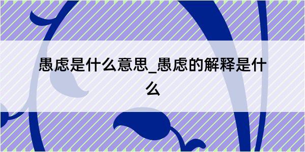 愚虑是什么意思_愚虑的解释是什么