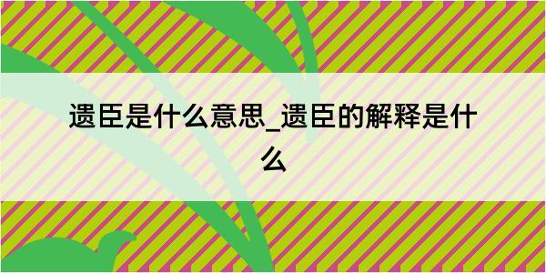 遗臣是什么意思_遗臣的解释是什么