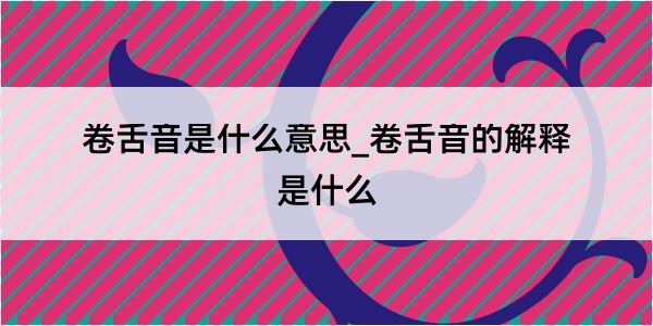 卷舌音是什么意思_卷舌音的解释是什么