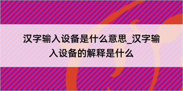 汉字输入设备是什么意思_汉字输入设备的解释是什么