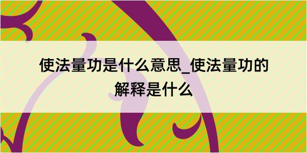 使法量功是什么意思_使法量功的解释是什么