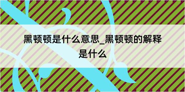 黑顿顿是什么意思_黑顿顿的解释是什么