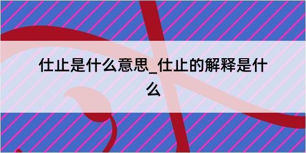 仕止是什么意思_仕止的解释是什么