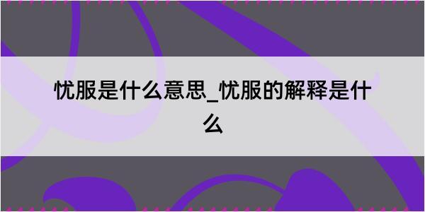 忧服是什么意思_忧服的解释是什么