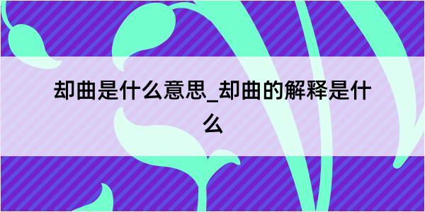 却曲是什么意思_却曲的解释是什么