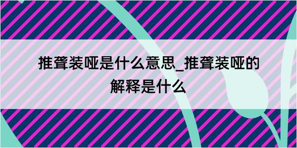 推聋装哑是什么意思_推聋装哑的解释是什么