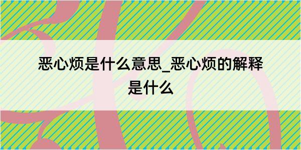 恶心烦是什么意思_恶心烦的解释是什么