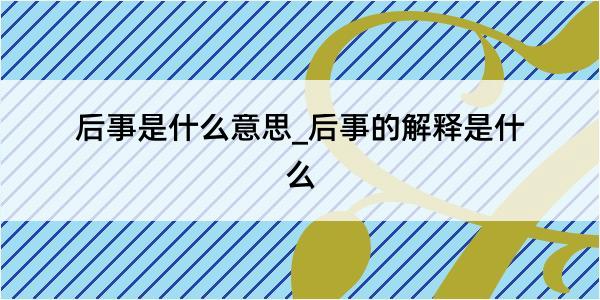 后事是什么意思_后事的解释是什么