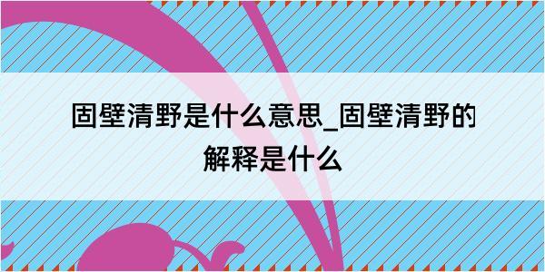 固壁清野是什么意思_固壁清野的解释是什么