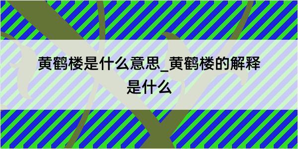 黄鹤楼是什么意思_黄鹤楼的解释是什么