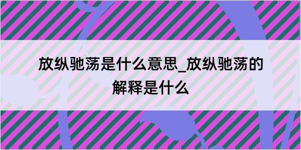 放纵驰荡是什么意思_放纵驰荡的解释是什么