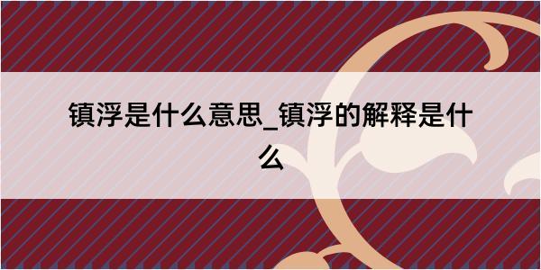 镇浮是什么意思_镇浮的解释是什么