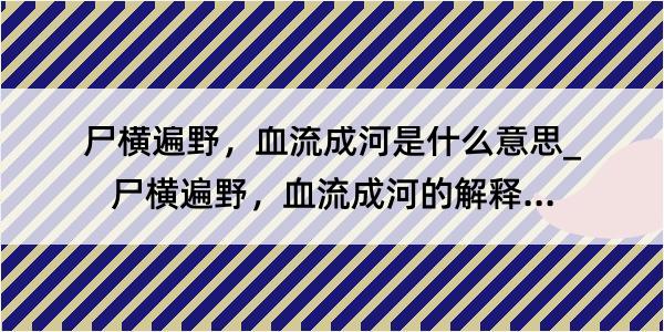 尸横遍野，血流成河是什么意思_尸横遍野，血流成河的解释是什么