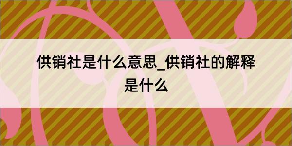 供销社是什么意思_供销社的解释是什么