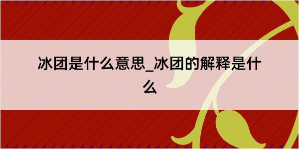 冰团是什么意思_冰团的解释是什么