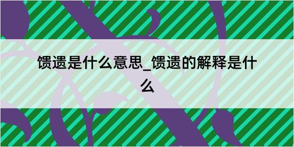 馈遗是什么意思_馈遗的解释是什么