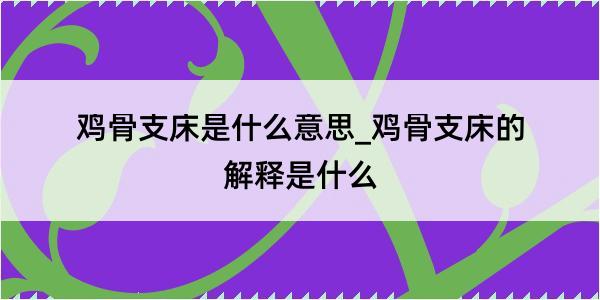 鸡骨支床是什么意思_鸡骨支床的解释是什么