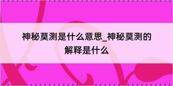 神秘莫测是什么意思_神秘莫测的解释是什么