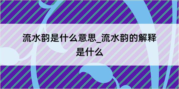 流水韵是什么意思_流水韵的解释是什么